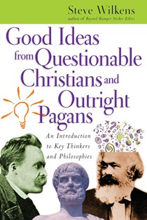 Good Ideas from Questionable Christians and Outright Pagans: An Introduction to Key Thinkers and Philosophies, By Steve Wilkens