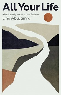 All Your Life: What It Really Means to Live for Jesus, By Lina AbuJamra