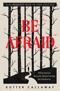 A1723 Be Afraid: What Horror Reveals About Facing the Darkness, By Kutter Callaway