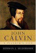 John Calvin: A Pilgrim's Life, By Herman J. Selderhuis