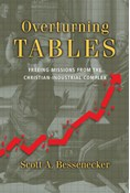 Overturning Tables: Freeing Missions from the Christian-Industrial Complex, By Scott A. Bessenecker