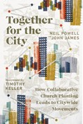 Together for the City: How Collaborative Church Planting Leads to Citywide Movements, By Neil Powell and John James