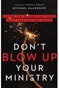 Don't Blow Up Your Ministry: Defuse the Underlying Issues That Take Pastors Down, By Michael MacKenzie
