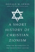A Short History of Christian Zionism: From the Reformation to the Twenty-First Century, By Donald M. Lewis