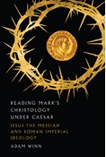 Reading Mark's Christology Under Caesar: Jesus the Messiah and Roman Imperial Ideology, By Adam Winn