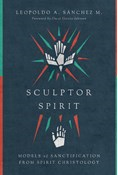 Sculptor Spirit: Models of Sanctification from Spirit Christology, By Leopoldo A. Sánchez M.