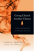 Giving Church Another Chance: Finding New Meaning in Spiritual Practices, By Todd D. Hunter