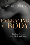 Embracing the Body: Finding God in Our Flesh and Bone, By Tara M. Owens
