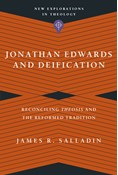 Jonathan Edwards and Deification: Reconciling Theosis and the Reformed Tradition, By James R. Salladin