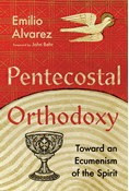 Pentecostal Orthodoxy: Toward an Ecumenism of the Spirit, By Emilio Alvarez