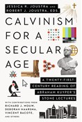 Calvinism for a Secular Age: A Twenty-First-Century Reading of Abraham Kuyper's Stone Lectures, Edited by Jessica R. Joustra and Robert J. Joustra