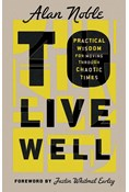 To Live Well: Practical Wisdom for Moving Through Chaotic Times, By Alan Noble
