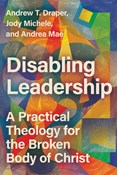 Disabling Leadership: A Practical Theology for the Broken Body of Christ, By Andrew T. Draper and Jody Michele and Andrea Mae