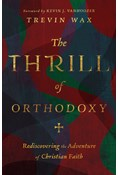 The Thrill of Orthodoxy: Rediscovering the Adventure of Christian Faith, By Trevin Wax