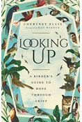 Looking Up: A Birder's Guide to Hope Through Grief, By Courtney Ellis