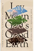 Lay Me in God's Good Earth: A Christian Approach to Death and Burial, By Kent Burreson and Beth Hoeltke