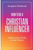 How to Be a Christian Influencer: Making Social Media a Social Ministry, By Jacqulyne Horbrook