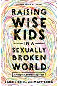 Raising Wise Kids in a Sexually Broken World: A Gospel-Centered Approach, By Laurie Krieg