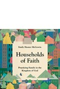 Households of Faith: Practicing Family in the Kingdom of God, By Emily Hunter McGowin