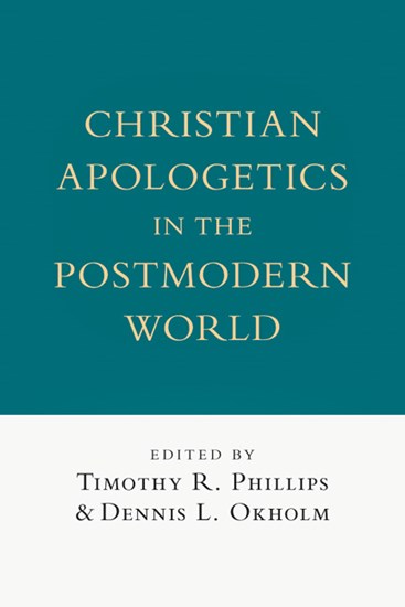 Christian Apologetics in the Postmodern World, Edited by Timothy R. Phillips and Dennis L. Okholm