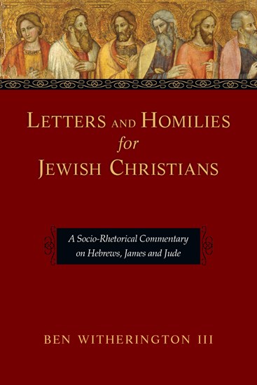 Letters and Homilies for Jewish Christians: A Socio-Rhetorical Commentary on Hebrews, James and Jude, By Ben Witherington III