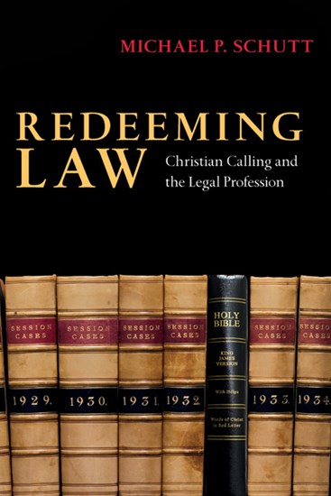 Redeeming Law: Christian Calling and the Legal Profession, By Michael P. Schutt