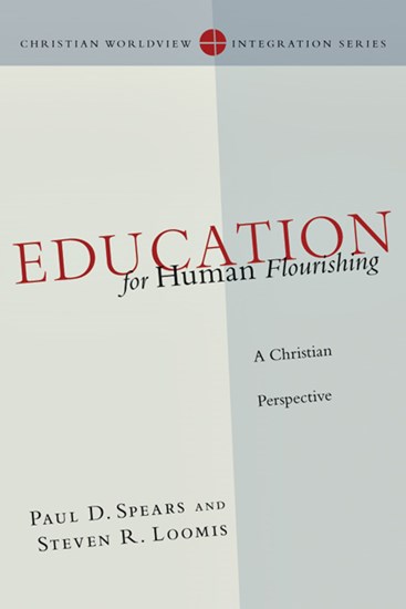 Education for Human Flourishing: A Christian Perspective, By Paul D. Spears and Steven R. Loomis