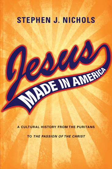 Jesus Made in America: A Cultural History from the Puritans to "The Passion of the Christ", By Stephen J. Nichols