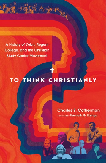 To Think Christianly: A History of L'Abri, Regent College, and the Christian Study Center Movement, By Charles E. Cotherman