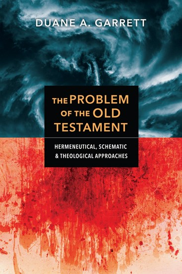 The Problem of the Old Testament: Hermeneutical, Schematic, and Theological Approaches, By Duane A. Garrett