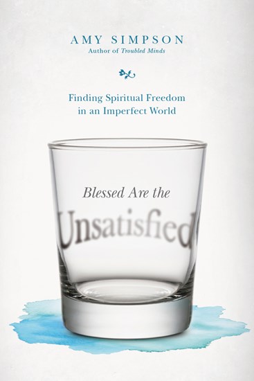 Blessed Are the Unsatisfied: Finding Spiritual Freedom in an Imperfect World, By Amy Simpson