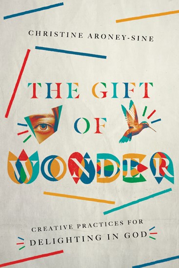 The Gift of Wonder: Creative Practices for Delighting in God, By Christine Aroney-Sine
