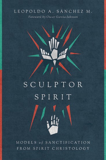 Sculptor Spirit: Models of Sanctification from Spirit Christology, By Leopoldo A. Sánchez M.