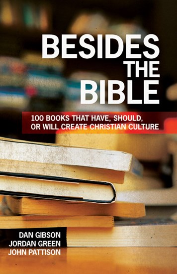 Besides the Bible: 100 Books that Have, Should, or Will Create Christian Culture, By Dan Gibson and Jordan Green and John Pattison