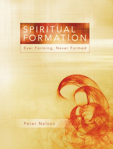 Spiritual Formation: Ever Forming, Never Formed, By Peter K. Nelson