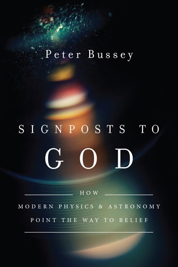 Signposts to God: How Modern Physics and Astronomy Point the Way to Belief, By Peter Bussey