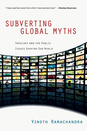 Subverting Global Myths: Theology and the Public Issues Shaping Our World, By Vinoth Ramachandra