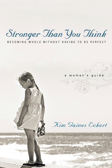 Stronger Than You Think: Becoming Whole Without Having to Be Perfect. A Woman's Guide, By Kim Gaines Eckert