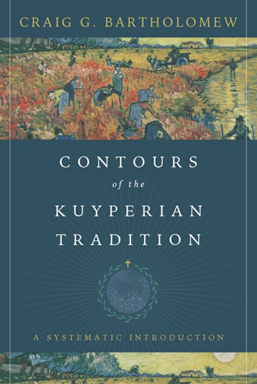 Contours of the Kuyperian Tradition: A Systematic Introduction, By Craig G. Bartholomew