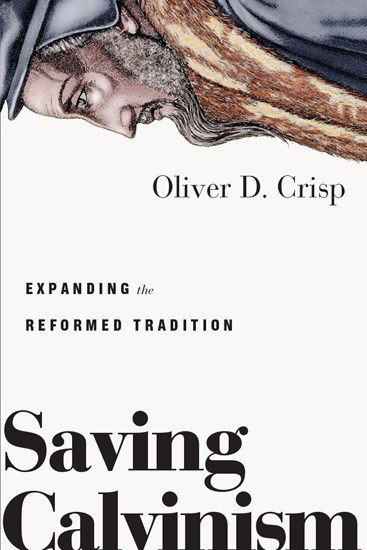 Saving Calvinism: Expanding the Reformed Tradition, By Oliver D. Crisp