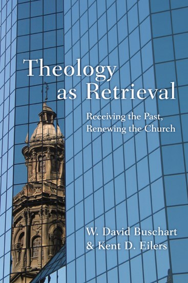 Theology as Retrieval: Receiving the Past, Renewing the Church, By W. David Buschart and Kent Eilers