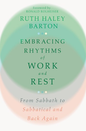 Embracing Rhythms of Work and Rest: From Sabbath to Sabbatical and Back Again, By Ruth Haley Barton