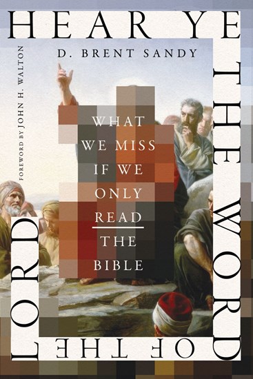 Hear Ye the Word of the Lord: What We Miss If We Only Read the Bible, By D. Brent Sandy
