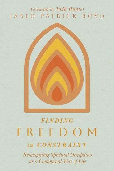 Finding Freedom in Constraint: Reimagining Spiritual Disciplines as a Communal Way of Life, By Jared Patrick Boyd