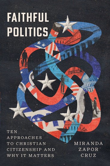 Faithful Politics: Ten Approaches to Christian Citizenship and Why It Matters, By Miranda Zapor Cruz