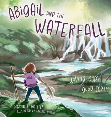Abigail and the Waterfall: Loving God's Good Earth, By Sandra L. Richter