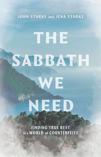 The Sabbath We Need: Finding True Rest in a World of Counterfeits, By John Starke and Jena Starke