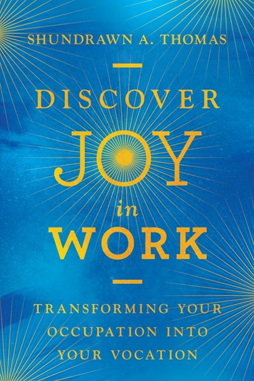Discover Joy in Work: Transforming Your Occupation into Your Vocation, By Shundrawn A. Thomas