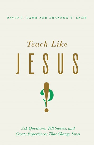 Teach Like Jesus: Ask Questions, Tell Stories, Create Tension, and Provoke Change, By David T. Lamb and Shannon T. Lamb
