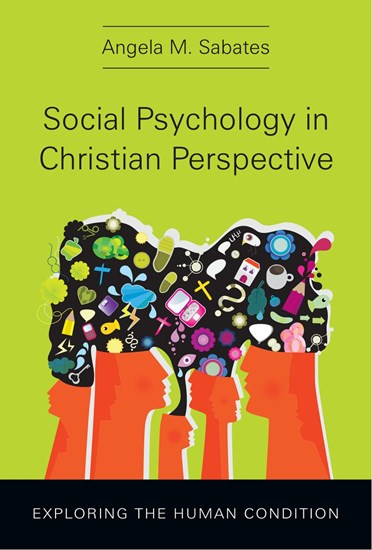 Social Psychology in Christian Perspective: Exploring the Human Condition, By Angela M. Sabates